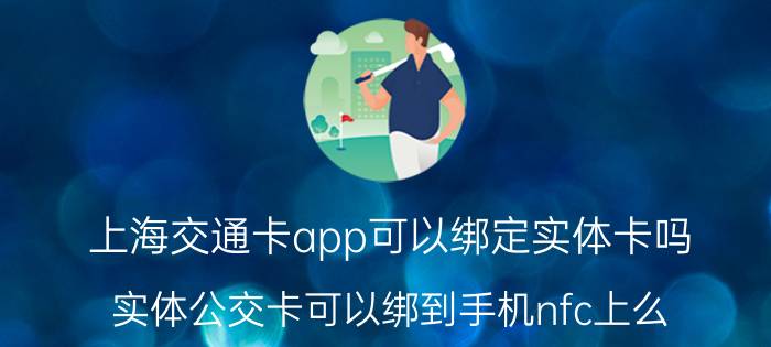 上海交通卡app可以绑定实体卡吗 实体公交卡可以绑到手机nfc上么？